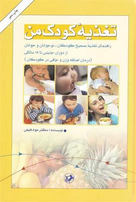 تغذیه کودک من (راهنمای تغذیه صحیح کودکان نوجوانان و جوانان از دوران جنینی تا 18 سالگی)
